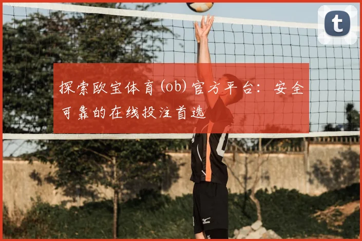 探索欧宝体育(ob)官方平台：安全可靠的在线投注首选