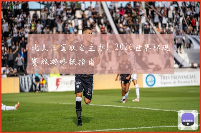 北美三国联合主办！2026世界杯观赛旅游终极指南
