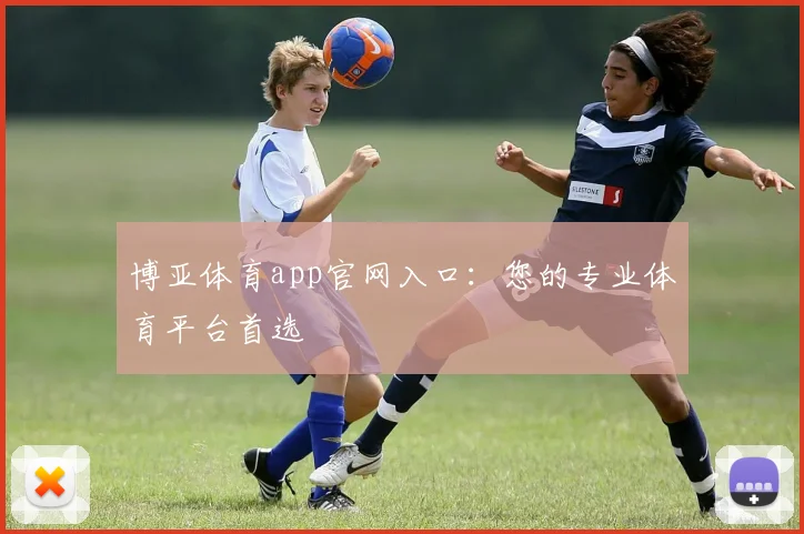 博亚体育app官网入口：您的专业体育平台首选