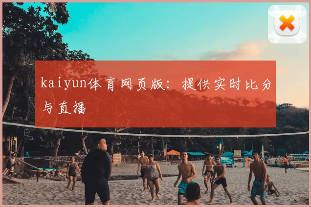 kaiyun体育网页版：提供实时比分与直播