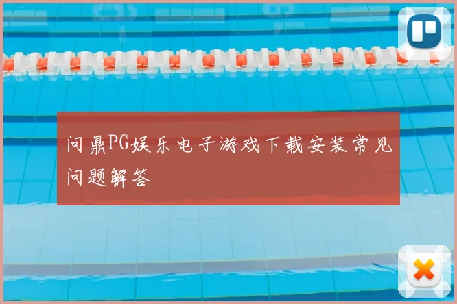 问鼎PG娱乐电子游戏下载安装常见问题解答