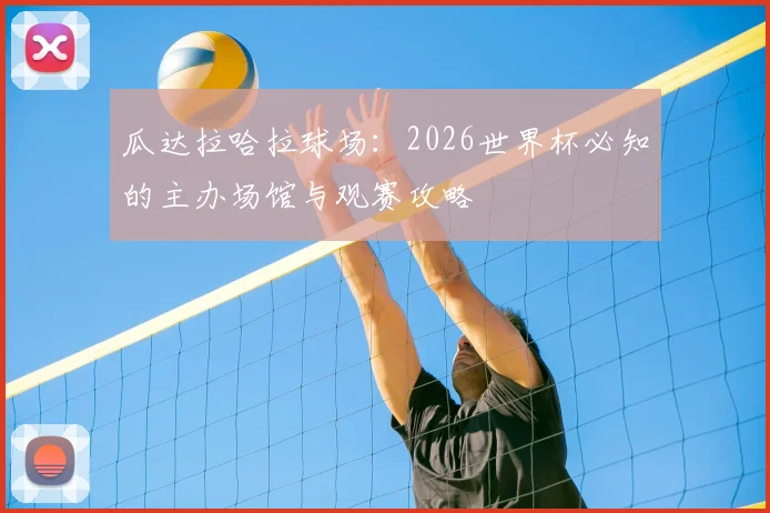 瓜达拉哈拉球场：2026世界杯必知的主办场馆与观赛攻略