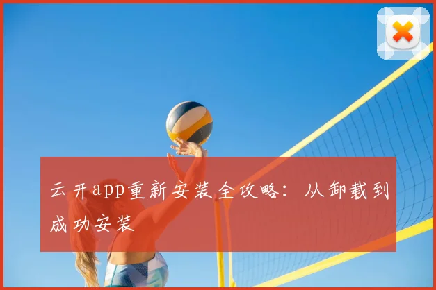 云开app重新安装全攻略：从卸载到成功安装