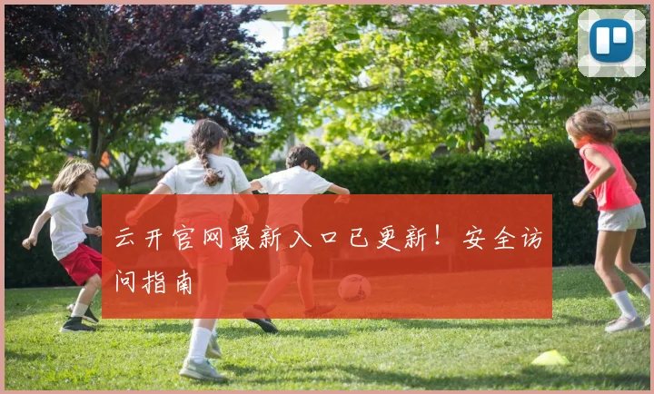 云开官网最新入口已更新！安全访问指南
