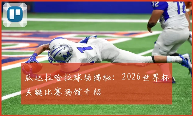 瓜达拉哈拉球场揭秘：2026世界杯关键比赛场馆介绍