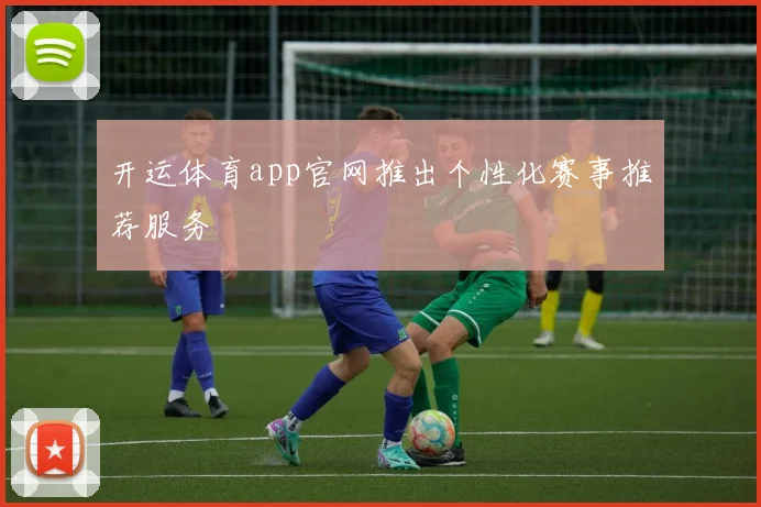 开运体育app官网推出个性化赛事推荐服务