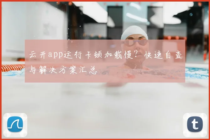 云开app运行卡顿加载慢？快速自查与解决方案汇总