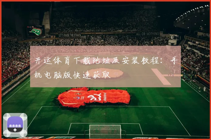 开运体育下载地址及安装教程：手机电脑版快速获取